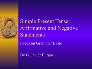 Simple Present Tense:  Affirmative and Negative Statements Focus on Grammar Basic By G. Javier Burgos 