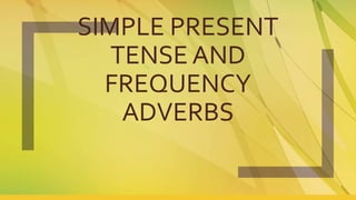 SIMPLE PRESENT
TENSE AND
FREQUENCY
ADVERBS
 