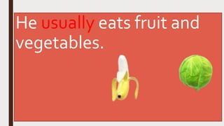 He usually eats fruit and
vegetables.
 