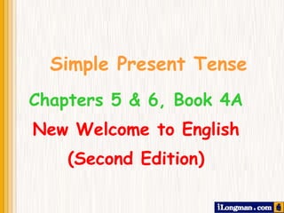 Simple Present Tense Chapters 5 & 6, Book 4A New Welcome to English (Second Edition) 