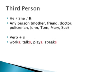    He / She / It
   Any person (mother, friend, doctor,
    policeman, John, Tom, Mary, Sue)

   Verb + s
   works, talks, plays, speaks
 