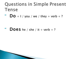    Do   + I / you / we / they + verb + ?



   Does    he / she / it + verb + ?
 