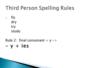 1.   fly
     dry
     try
     study

Rule 2: final consonant + y ->
- y + ies
 