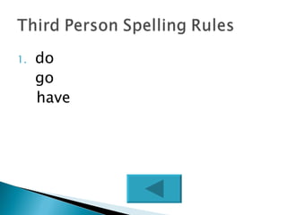 1.   do
     go
     have
 