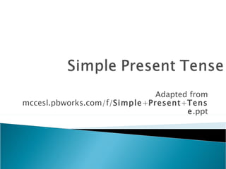 Adapted from
mccesl.pbworks.com/f/Simple+Present+Tens
                                     e.ppt
 