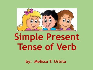 Simple Present
Tense of Verb
by: Melissa T. Orbita
 