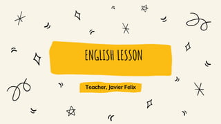 ENGLISH LESSON
Teacher, Javier Felix
 