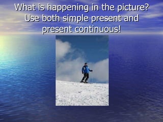 What is happening in the picture? Use both simple present and present continuous! 