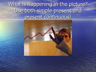 What is happening in the picture? Use both simple present and present continuous! 