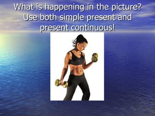 What is happening in the picture? Use both simple present and present continuous! 