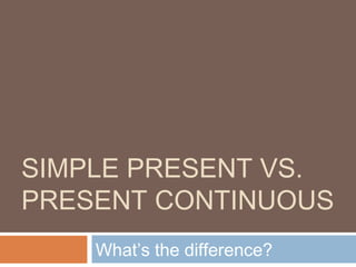 SIMPLE PRESENT VS.
PRESENT CONTINUOUS
What’s the difference?
 
