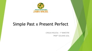 Simple Past x Present Perfect
LÍNGUA INGLESA – 1º BIMESTRE
PROFª GELIANE LEAL
 