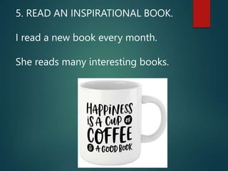 5. READ AN INSPIRATIONAL BOOK.
I read a new book every month.
She reads many interesting books.
 