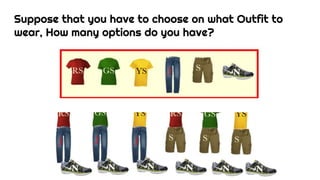 Suppose that you have to choose on what Outfit to
wear, How many options do you have?
 