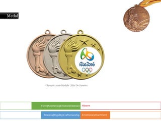 Medal
Form|Aesthetics|Emotion|Abstract Absent|
Material|Rigidity|Craftsmanship
Olympic 2016 Medals | Rio De Janeiro
Emotional attachment
 