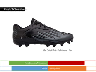 Football Cleats/Studs
Form|Dimensions|Anthropometry
Cleaning|Friction
Material
Adult Football Cleats | Under Armour | USA
 
