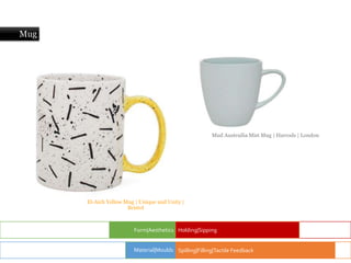 Mug
El-Aich Yellow Mug | Unique and Unity |
Bristol
Form|Aesthetics Holding|Sipping
Spilling|Filling|Tactile Feedback
Material|Moulds
Mud Austrailia Mist Mug | Harrods | London
 