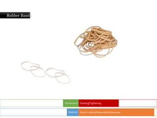 Rubber Bands
Dimensions Twisting|Tightening
Stretch-ability|Rebound|Multipurpose
Material
 