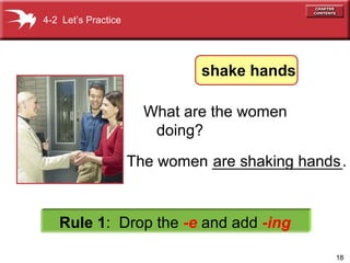 18
The women _______________.are shaking hands
What are the women
doing?
Rule 1: Drop the -e and add -ing
4-2 Let’s Practice
shake hands
 