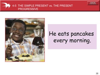 35
He eats pancakes
every morning.
4-5 THE SIMPLE PRESENT vs. THE PRESENT
PROGRESSIVE
 