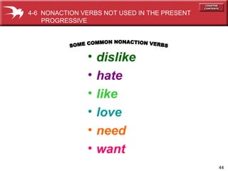 44
• dislike
• hate
• like
• love
• need
• want
4-6 NONACTION VERBS NOT USED IN THE PRESENT
PROGRESSIVE
 