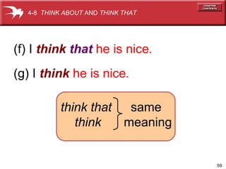 59
(g) I think he is nice.
(f) I think that he is nice.
4-8 THINK ABOUT AND THINK THAT
same
meaning
think that
think
 