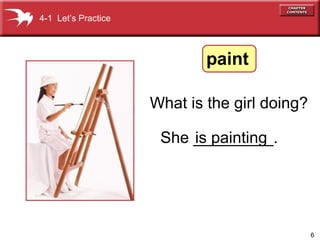 6
What is the girl doing?
is paintingShe _________.
4-1 Let’s Practice
paint
 