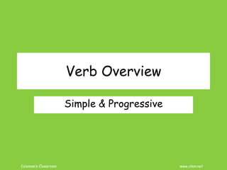 Coleman’s Classroom www.clmn.net
Verb Overview
Simple & Progressive
 