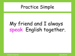 Coleman’s Classroom www.clmn.net
My friend and I always
speak English together.
Practice Simple
 