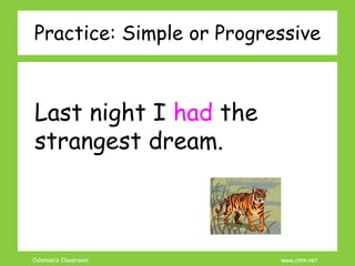 Coleman’s Classroom www.clmn.net
Last night I had the
strangest dream.
Practice: Simple or Progressive
 