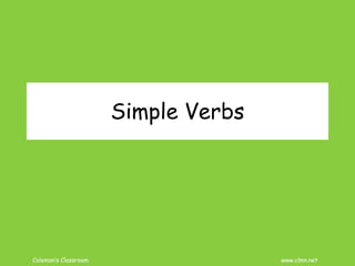 Coleman’s Classroom www.clmn.net
Simple Verbs
 