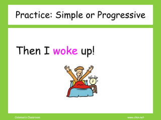 Coleman’s Classroom www.clmn.net
Practice: Simple or Progressive
Then I woke up!
 