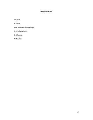 vii
Nomenclature
W: Load
P: Effort
M.A: Mechanical Advantage
V.R: Velocity Ratio
E: Efficiency
N: Newton
 