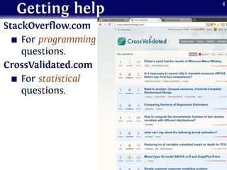 Getting help
StackOverflow.com
For programming
questions.
CrossValidated.com
For statistical
questions.
4
 