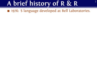 A brief history of R & R
1976: S language developed at Bell Laboratories.
2
 
