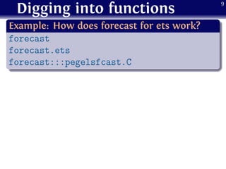 Digging into functions
.
Example: How does forecast for ets work?
..
......
forecast
forecast.ets
forecast:::pegelsfcast.C
9
 