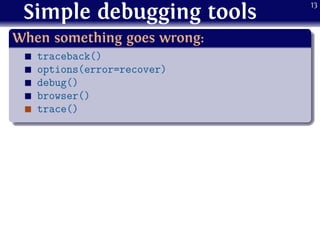 Simple debugging tools
.
When something goes wrong:
..
......
traceback()
options(error=recover)
debug()
browser()
trace()
13
 