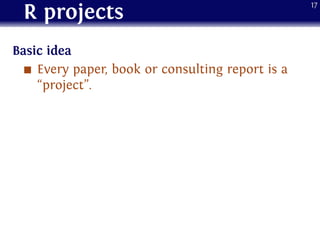 R projects
Basic idea
Every paper, book or consulting report is a
“project”.
17
 