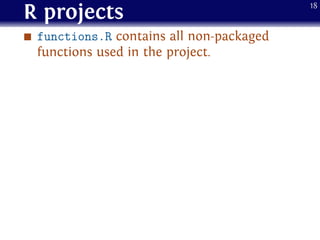 R projects
functions.R contains all non-packaged
functions used in the project.
18
 