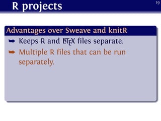 R projects
.
Advantages over Sweave and knitR
..
......
¯ Keeps R and LATEX files separate.
¯ Multiple R files that can be run
separately.
19
 
