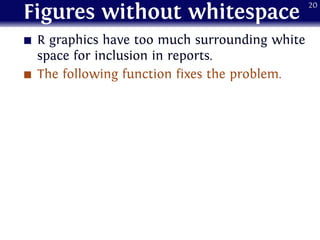 Figures without whitespace
R graphics have too much surrounding white
space for inclusion in reports.
The following function fixes the problem.
20
 