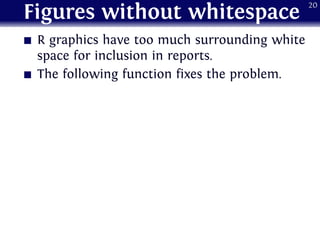 Figures without whitespace
R graphics have too much surrounding white
space for inclusion in reports.
The following function fixes the problem.
20
 