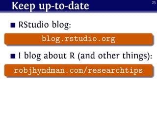 Keep up-to-date
RStudio blog:
.
...... blog.rstudio.org
I blog about R (and other things):
.
...... robjhyndman.com/researchtips
25
 