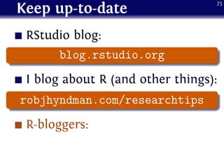 Keep up-to-date
RStudio blog:
.
...... blog.rstudio.org
I blog about R (and other things):
.
...... robjhyndman.com/researchtips
R-bloggers:
25
 
