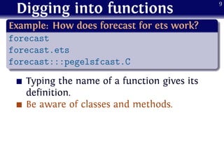 Digging into functions
.
Example: How does forecast for ets work?
..
......
forecast
forecast.ets
forecast:::pegelsfcast.C...