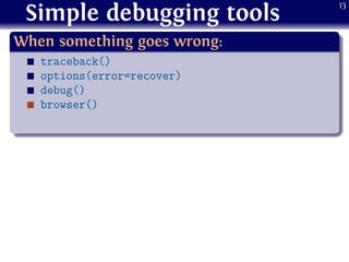 Simple debugging tools
.
When something goes wrong:
..
......
traceback()
options(error=recover)
debug()
browser()
13
 