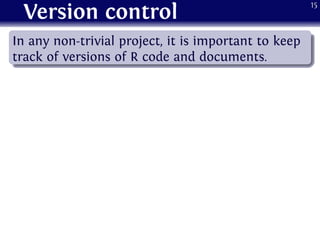Version control
.
......
In any non-trivial project, it is important to keep
track of versions of R code and documents.
15
 