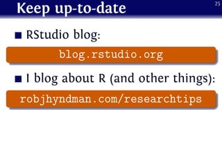 Keep up-to-date
RStudio blog:
.
...... blog.rstudio.org
I blog about R (and other things):
.
...... robjhyndman.com/resear...