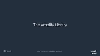 © 2018, Amazon Web Services, Inc. or its affiliates. All rights reserved.
The Amplify Library
Easily connect AWS services ...