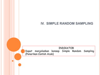 IV. SIMPLE RANDOM SAMPLING
INDIKATOR
Dapat menjelaskan konsep Simple Random Sampling
(Penarikan Contoh Acak)
 